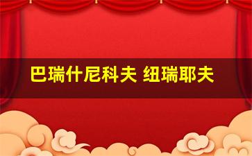 巴瑞什尼科夫 纽瑞耶夫